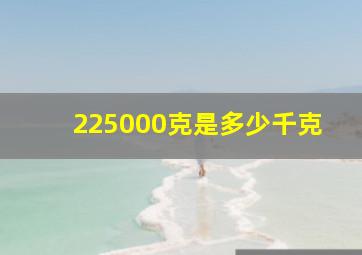 225000克是多少千克