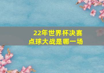 22年世界杯决赛点球大战是哪一场