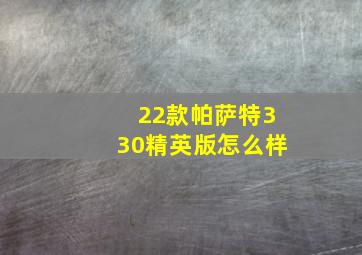 22款帕萨特330精英版怎么样