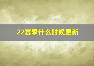 22赛季什么时候更新