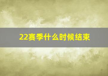 22赛季什么时候结束