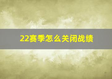 22赛季怎么关闭战绩