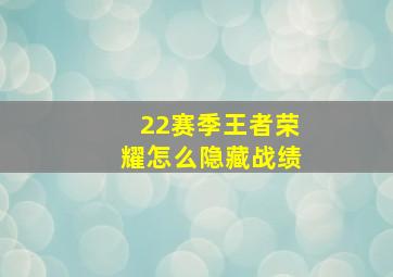 22赛季王者荣耀怎么隐藏战绩