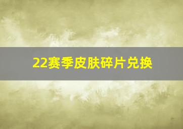 22赛季皮肤碎片兑换