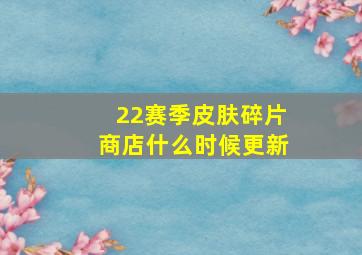 22赛季皮肤碎片商店什么时候更新