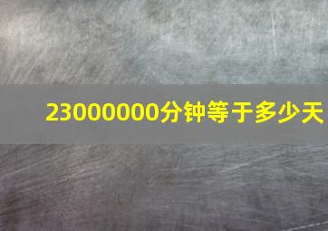 23000000分钟等于多少天