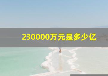 230000万元是多少亿