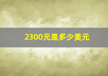 2300元是多少美元