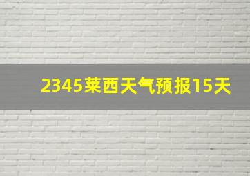 2345莱西天气预报15天