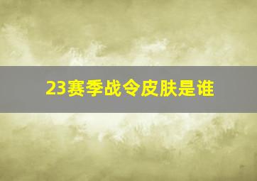 23赛季战令皮肤是谁