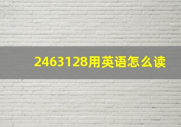 2463128用英语怎么读