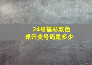 24号福彩双色球开奖号码是多少