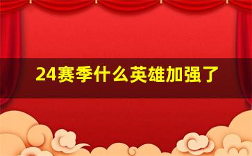 24赛季什么英雄加强了