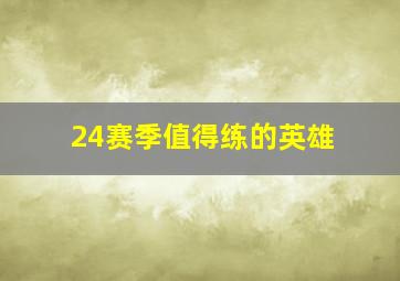 24赛季值得练的英雄