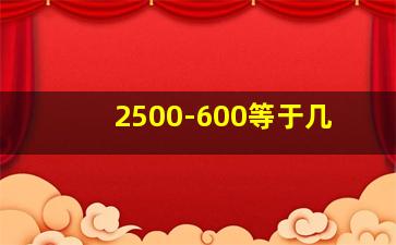 2500-600等于几