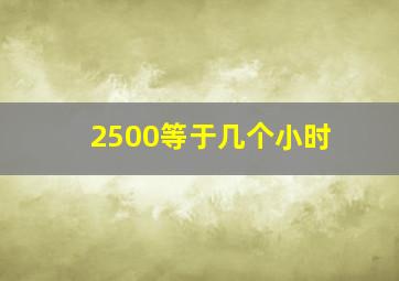 2500等于几个小时