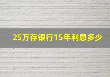 25万存银行15年利息多少