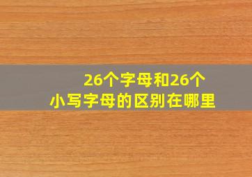 26个字母和26个小写字母的区别在哪里