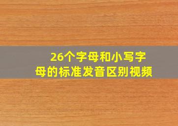 26个字母和小写字母的标准发音区别视频