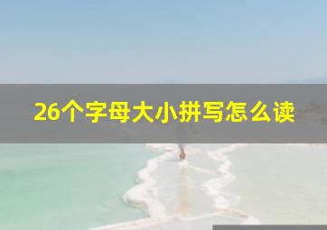 26个字母大小拼写怎么读