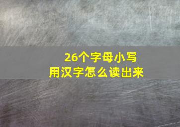 26个字母小写用汉字怎么读出来