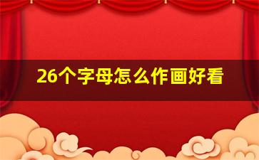 26个字母怎么作画好看