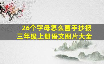 26个字母怎么画手抄报三年级上册语文图片大全