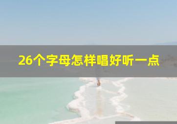 26个字母怎样唱好听一点