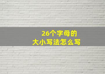 26个字母的大小写法怎么写