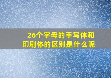 26个字母的手写体和印刷体的区别是什么呢