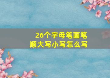 26个字母笔画笔顺大写小写怎么写