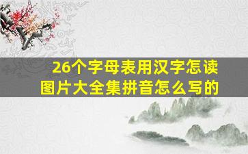 26个字母表用汉字怎读图片大全集拼音怎么写的