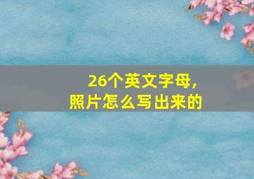 26个英文字母,照片怎么写出来的