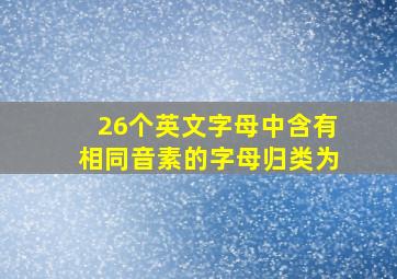 26个英文字母中含有相同音素的字母归类为