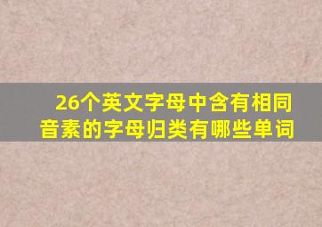 26个英文字母中含有相同音素的字母归类有哪些单词