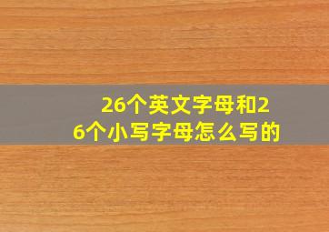 26个英文字母和26个小写字母怎么写的