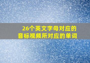 26个英文字母对应的音标视频所对应的单词