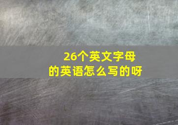 26个英文字母的英语怎么写的呀