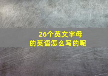 26个英文字母的英语怎么写的呢