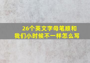 26个英文字母笔顺和我们小时候不一样怎么写