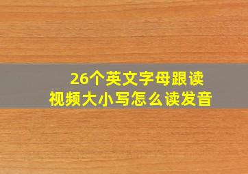 26个英文字母跟读视频大小写怎么读发音