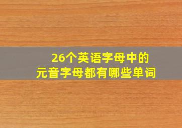 26个英语字母中的元音字母都有哪些单词