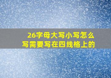 26字母大写小写怎么写需要写在四线格上的