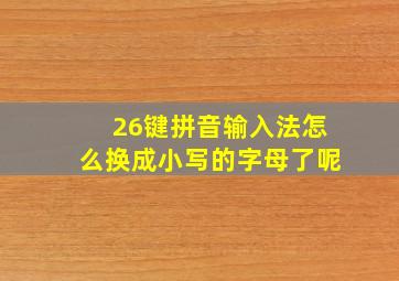 26键拼音输入法怎么换成小写的字母了呢