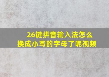 26键拼音输入法怎么换成小写的字母了呢视频