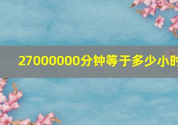 27000000分钟等于多少小时