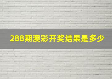 288期澳彩开奖结果是多少