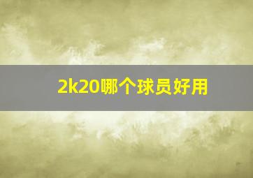 2k20哪个球员好用