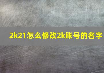 2k21怎么修改2k账号的名字