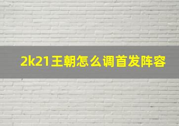 2k21王朝怎么调首发阵容